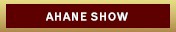 AHANE Show